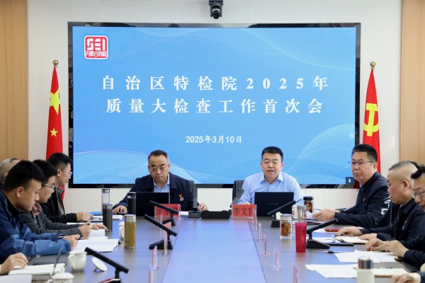 自治区特检院召开2025年质量大检查工作首次会议