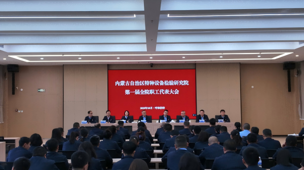 凝聚民主力量 筑牢强院根基 共绘发展新篇——内蒙古自治区特种设备检验研究院第一届职工代表大会胜利召开